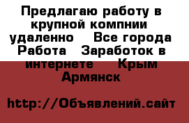Предлагаю работу в крупной компнии (удаленно) - Все города Работа » Заработок в интернете   . Крым,Армянск